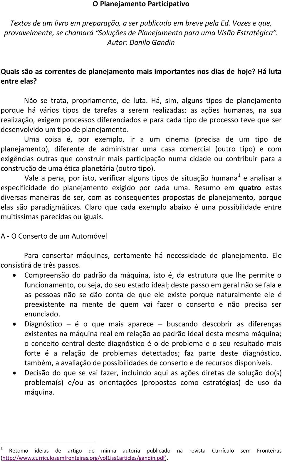 Há, sim, alguns tipos de planejamento porque há vários tipos de tarefas a serem realizadas: as ações humanas, na sua realização, exigem processos diferenciados e para cada tipo de processo teve que