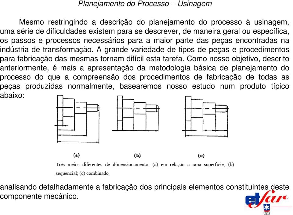 A grande variedade de tipos de peças e procedimentos para fabricação das mesmas tornam difícil esta tarefa.