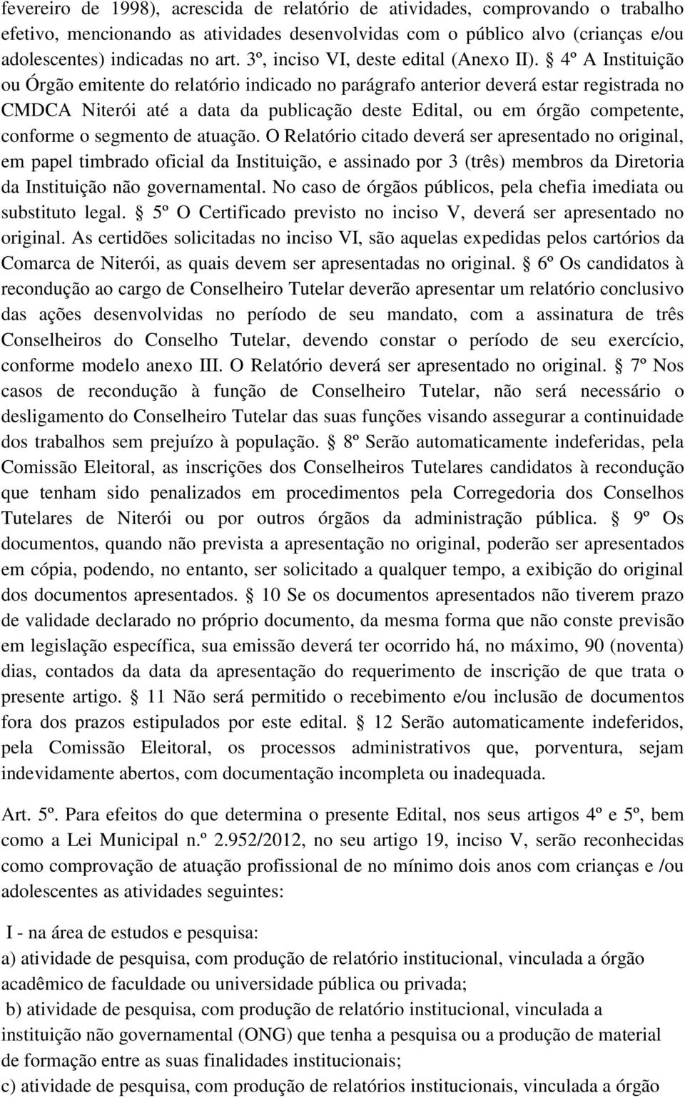 4º A Instituição ou Órgão emitente do relatório indicado no parágrafo anterior deverá estar registrada no CMDCA Niterói até a data da publicação deste Edital, ou em órgão competente, conforme o