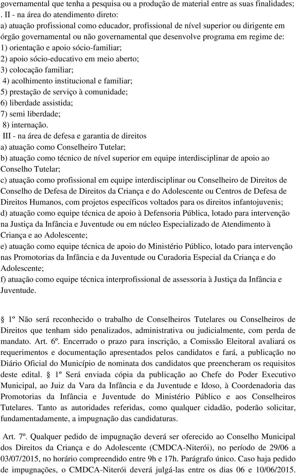 de: 1) orientação e apoio sócio-familiar; 2) apoio sócio-educativo em meio aberto; 3) colocação familiar; 4) acolhimento institucional e familiar; 5) prestação de serviço à comunidade; 6) liberdade