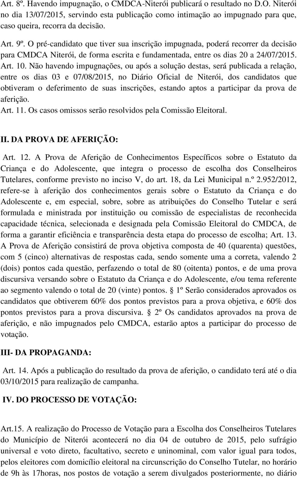 Não havendo impugnações, ou após a solução destas, será publicada a relação, entre os dias 03 e 07/08/2015, no Diário Oficial de Niterói, dos candidatos que obtiveram o deferimento de suas