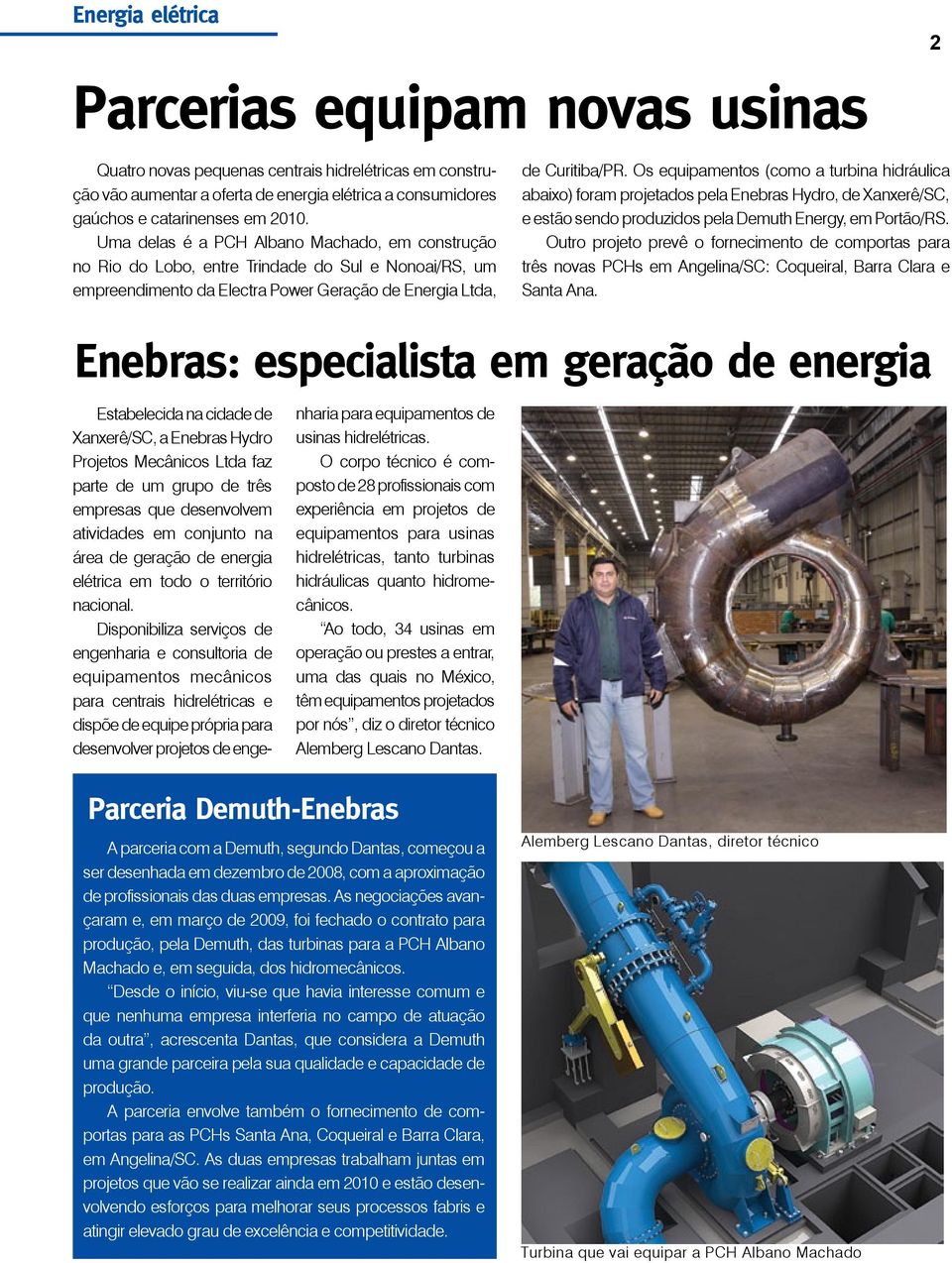 Os equipamentos (como a turbina hidráulica abaixo) foram projetados pela Enebras Hydro, de Xanxerê/SC, e estão sendo produzidos pela Demuth Energy, em Portão/RS.