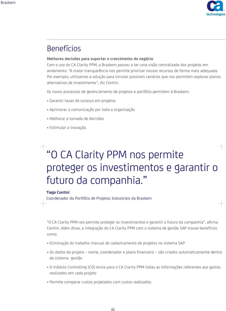 Por exemplo, utilizamos a solução para simular possíveis cenários que nos permitem explorar planos alternativos de investimento, diz Contini.