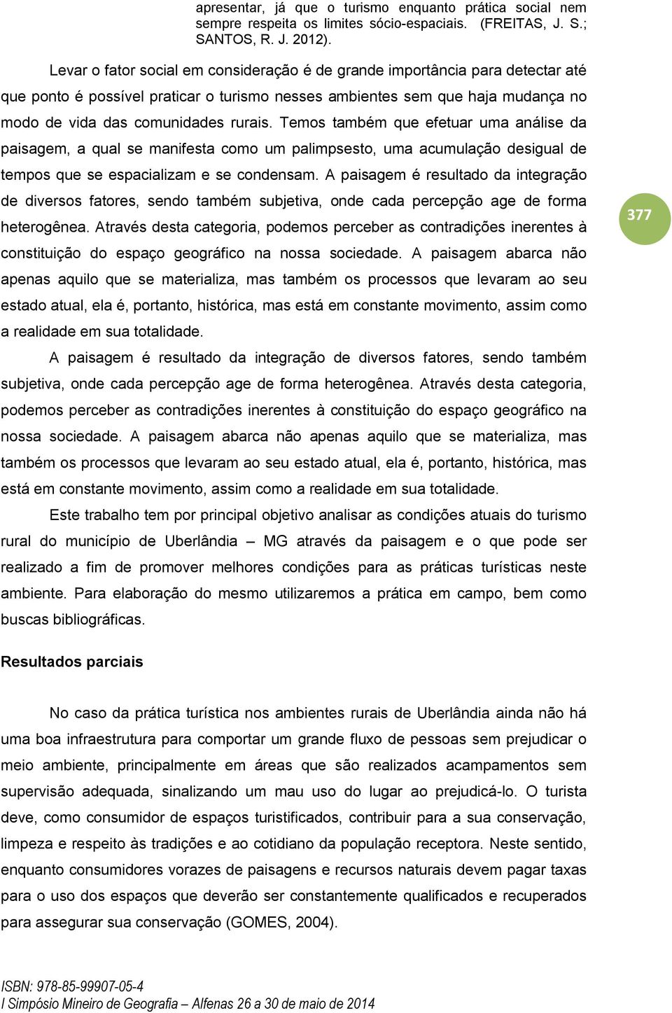 Temos também que efetuar uma análise da paisagem, a qual se manifesta como um palimpsesto, uma acumulação desigual de tempos que se espacializam e se condensam.