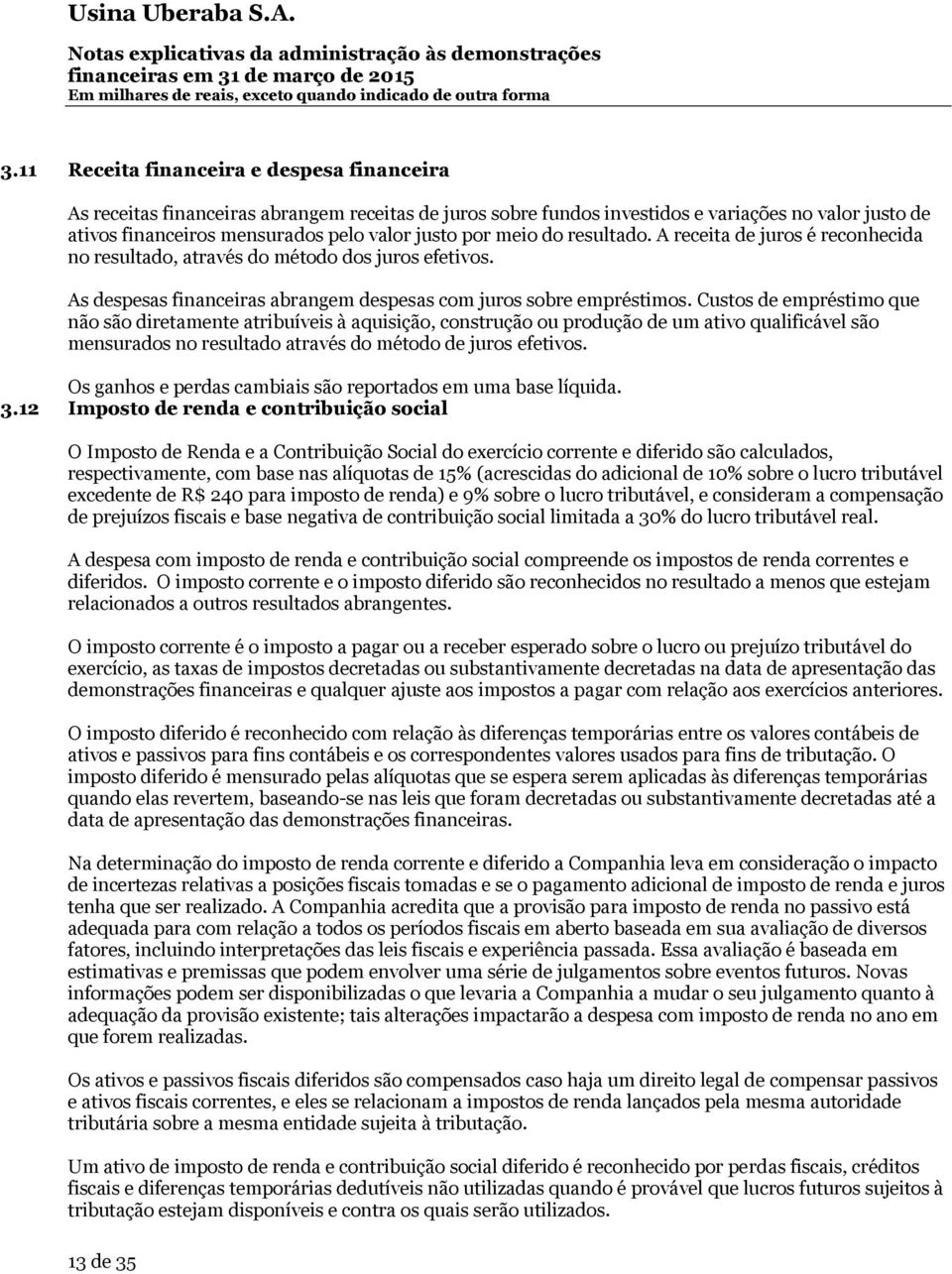 Custos de empréstimo que não são diretamente atribuíveis à aquisição, construção ou produção de um ativo qualificável são mensurados no resultado através do método de juros efetivos.