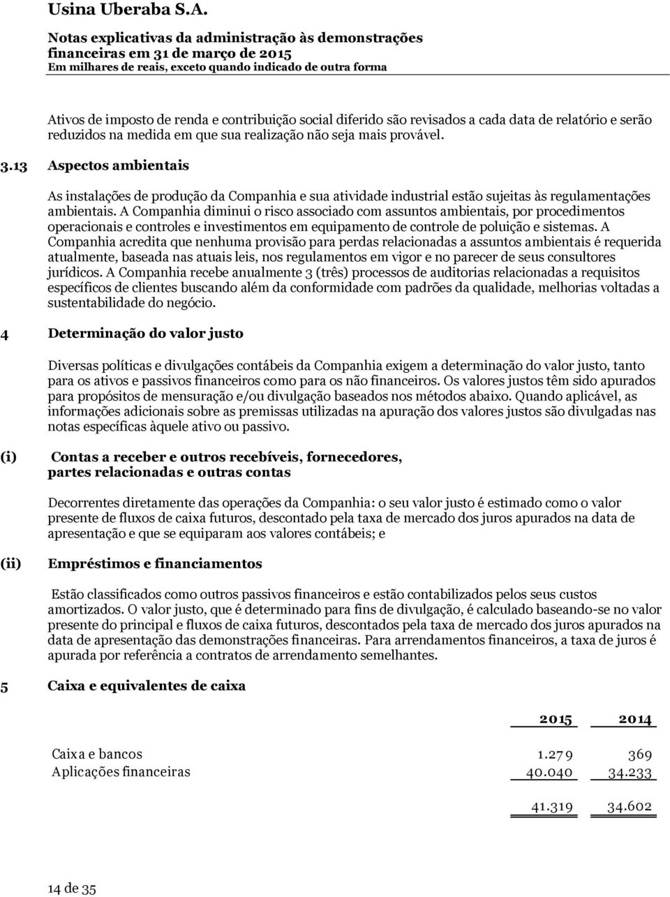 A Companhia diminui o risco associado com assuntos ambientais, por procedimentos operacionais e controles e investimentos em equipamento de controle de poluição e sistemas.