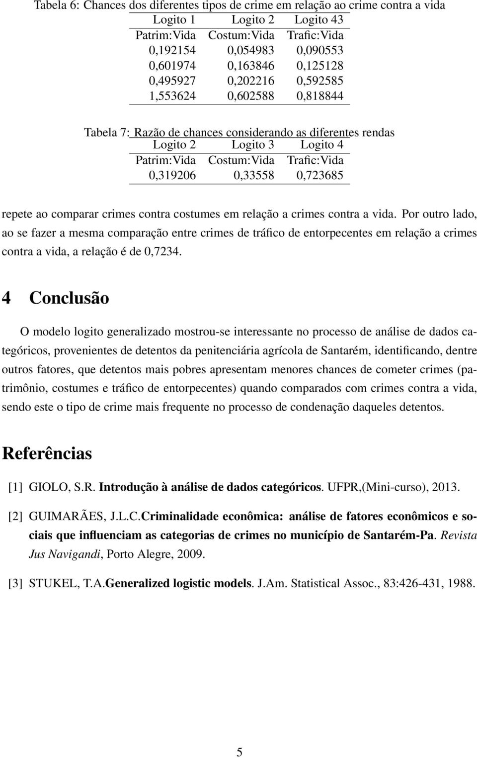 contra a vida. Por outro lado, ao se fazer a mesma comparação entre crimes de tráfico de entorpecentes em relação a crimes contra a vida, a relação é de 0,7234.