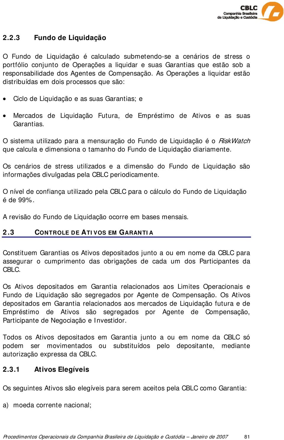 As Operações a liquidar estão distribuídas em dois processos que são: Ciclo de Liquidação e as suas Garantias; e Mercados de Liquidação Futura, de Empréstimo de Ativos e as suas Garantias.