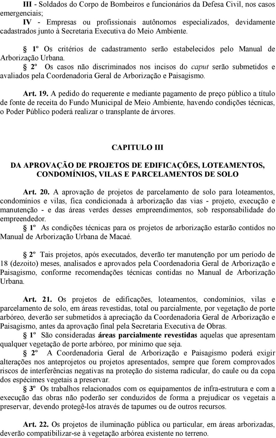 2º Os casos não discriminados nos incisos do caput serão submetidos e avaliados pela Coordenadoria Geral de Arborização e Paisagismo. Art. 19.