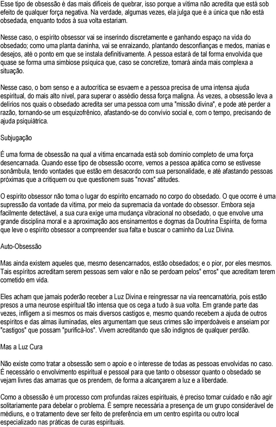 Nesse caso, o espírito obsessor vai se inserindo discretamente e ganhando espaço na vida do obsedado; como uma planta daninha, vai se enraizando, plantando desconfianças e medos, manias e desejos,