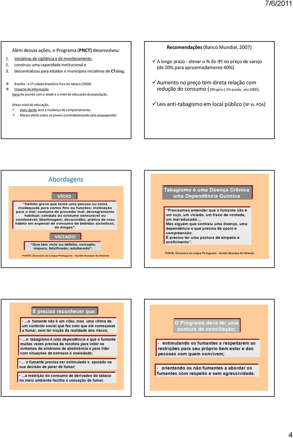 cidade brasileira livre de tabaco (2006) Impacto da informação Variade acordo com a idade e o nível de educação da população. Maior nível de educação, mais rápida será a mudança de comportamento.