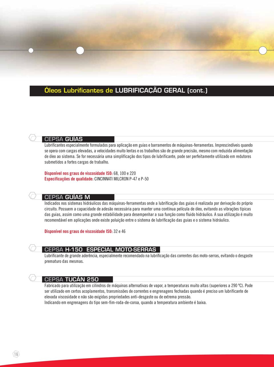 Se for necessária uma simplificação dos tipos de lubrificante, pode ser perfeitamente utilizado em redutores submetidos a fortes cargas de trabalho.