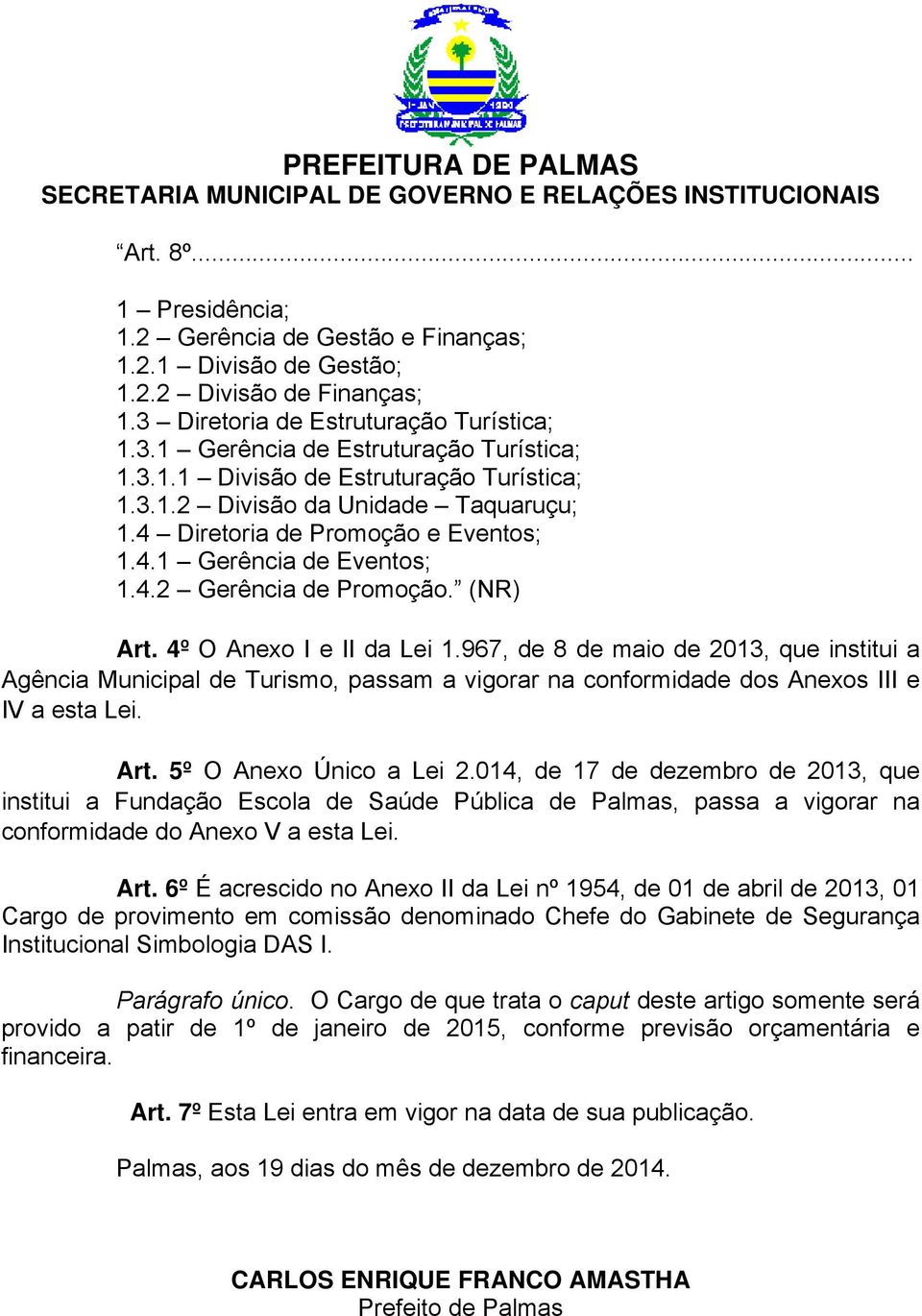 967, de 8 de maio de 2013, que institui a Agência Municipal de Turismo, passam a vigorar na conformidade dos Anexos III e IV a esta Lei. Art. 5º O Anexo Único a Lei 2.