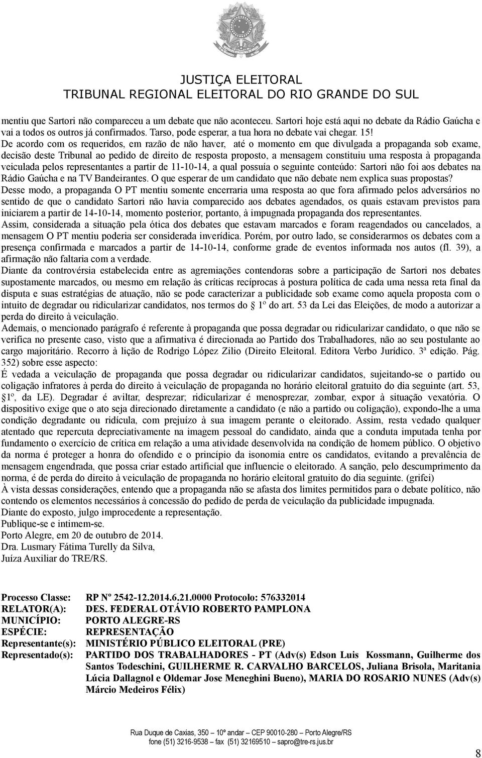 De acordo com os requeridos, em razão de não haver, até o momento em que divulgada a propaganda sob exame, decisão deste Tribunal ao pedido de direito de resposta proposto, a mensagem constituiu uma