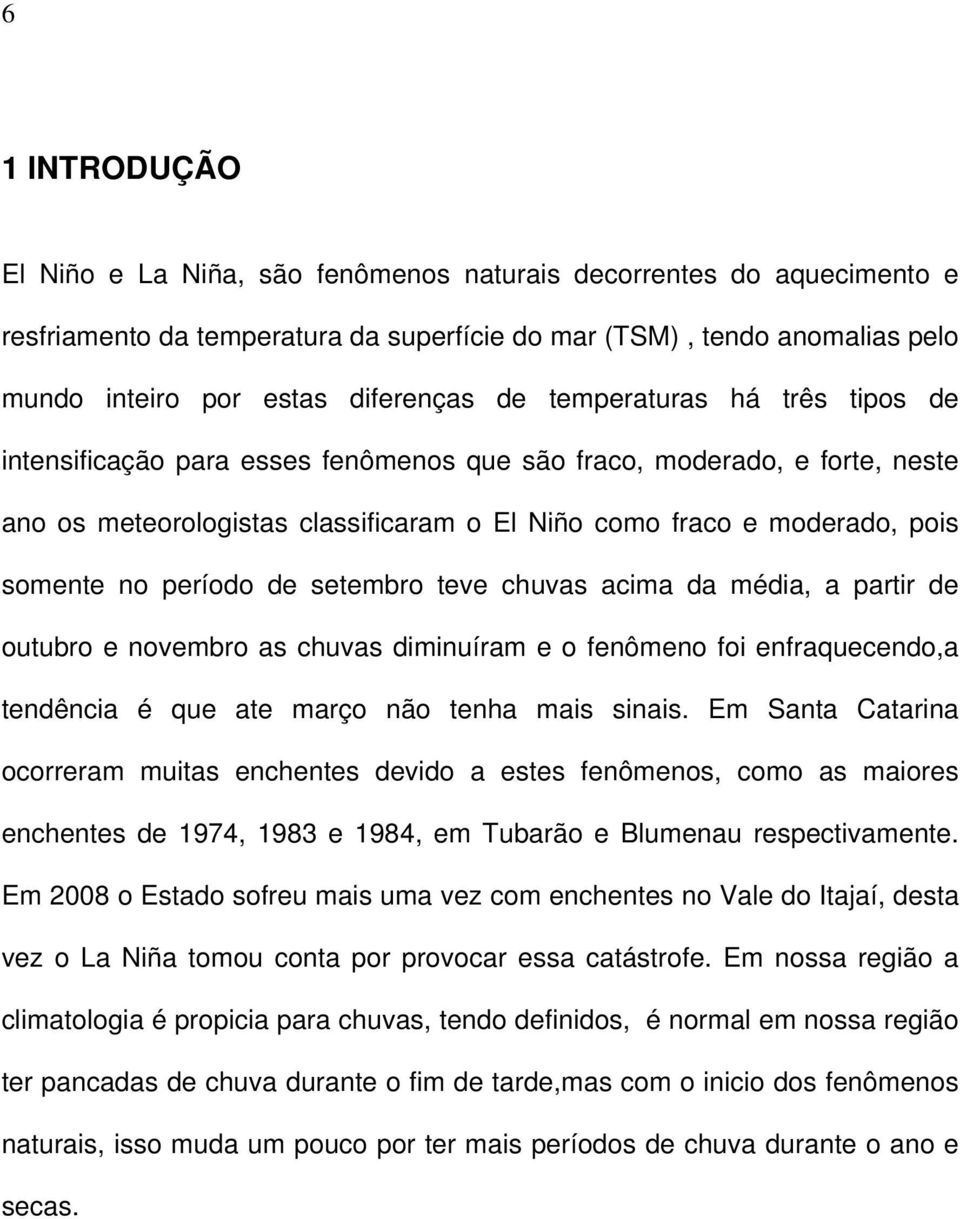 período de setembro teve chuvas acima da média, a partir de outubro e novembro as chuvas diminuíram e o fenômeno foi enfraquecendo,a tendência é que ate março não tenha mais sinais.