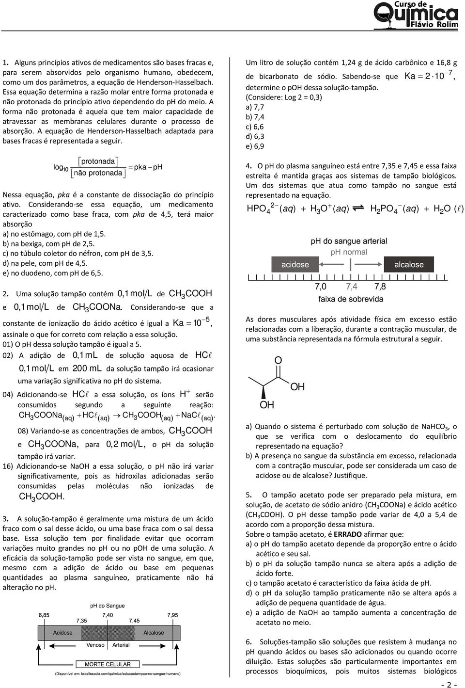 A forma não protonada é aquela que tem maior capacidade de atravessar as membranas celulares durante o processo de absorção.