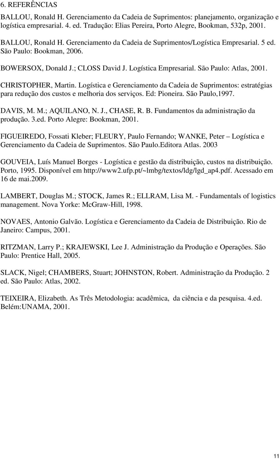 Logístca e Gerencamento da Cadea de Suprmentos: estratégas para redução dos custos e melhora dos servços. Ed: Ponera. São Paulo,1997. DAVIS, M. M.; AQUILANO, N. J., CHASE, R. B.
