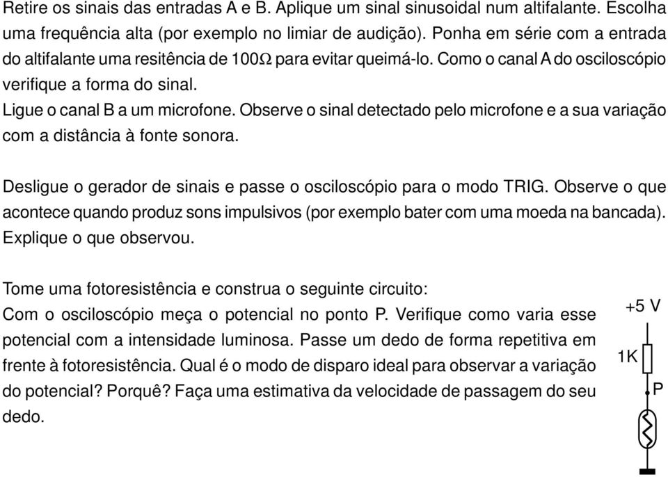 Observe o sinal detectado pelo microfone e a sua variação com a distância à fonte sonora. Desligue o gerador de sinais e passe o osciloscópio para o modo TRIG.