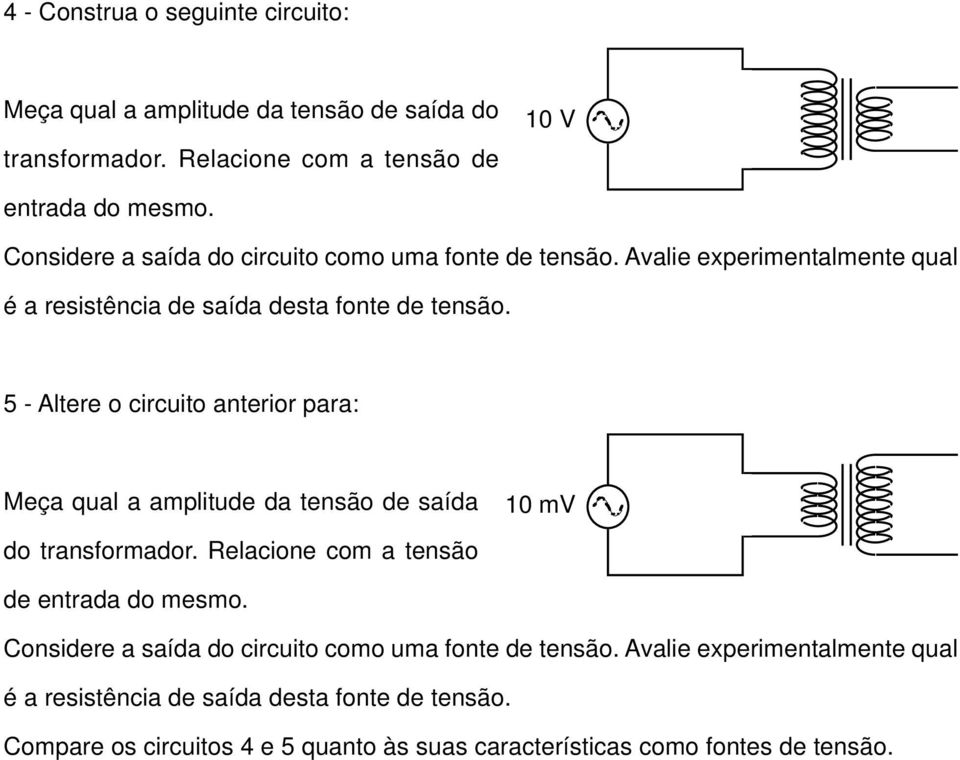 5 - Altere o circuito anterior para: Meça qual a amplitude da tensão de saída do transformador. Relacione com a tensão 10 mv de entrada do mesmo.