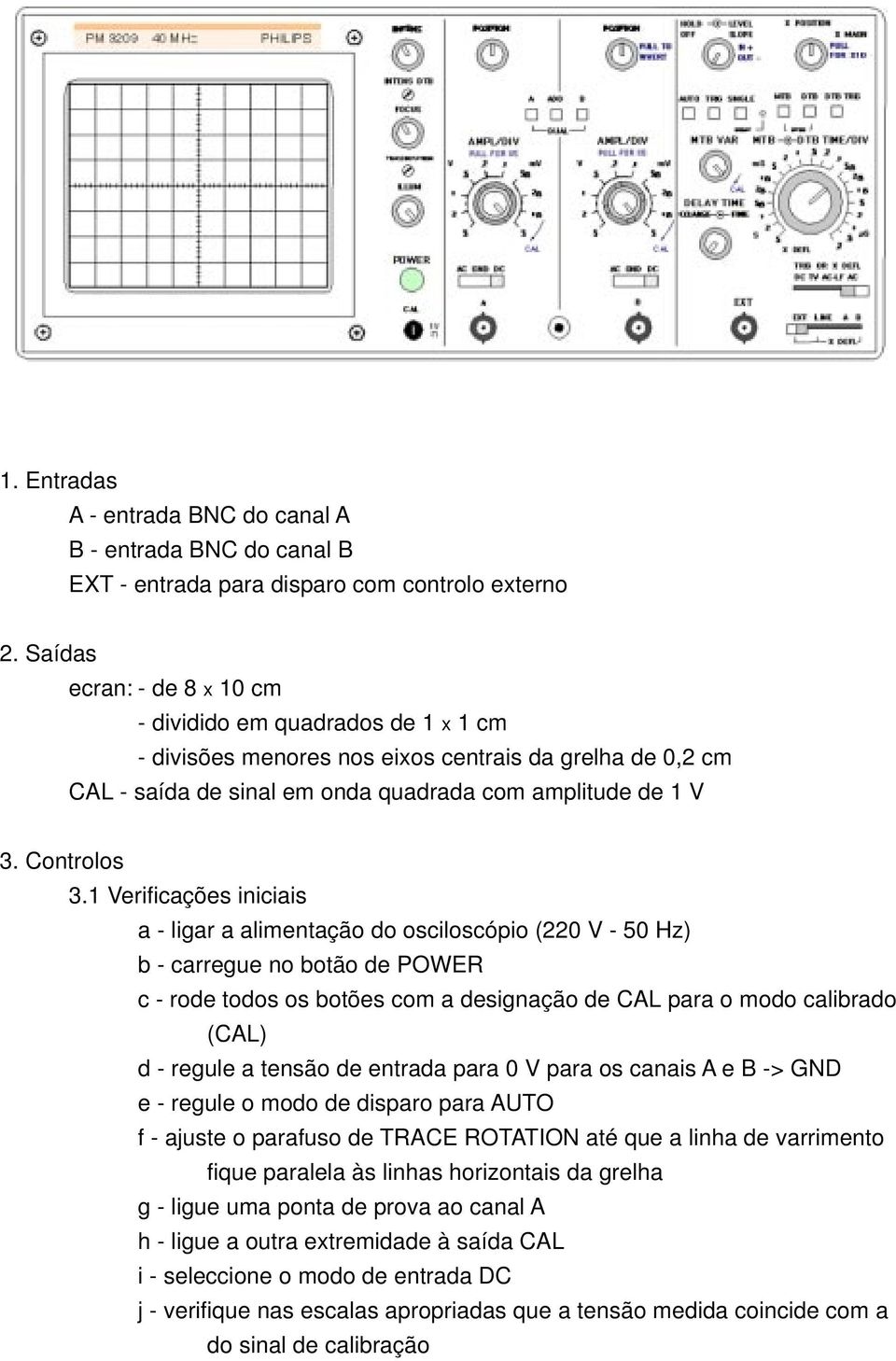 1 Verificações iniciais a - ligar a alimentação do osciloscópio (220 V - 50 Hz) b - carregue no botão de POWER c - rode todos os botões com a designação de CAL para o modo calibrado (CAL) d - regule