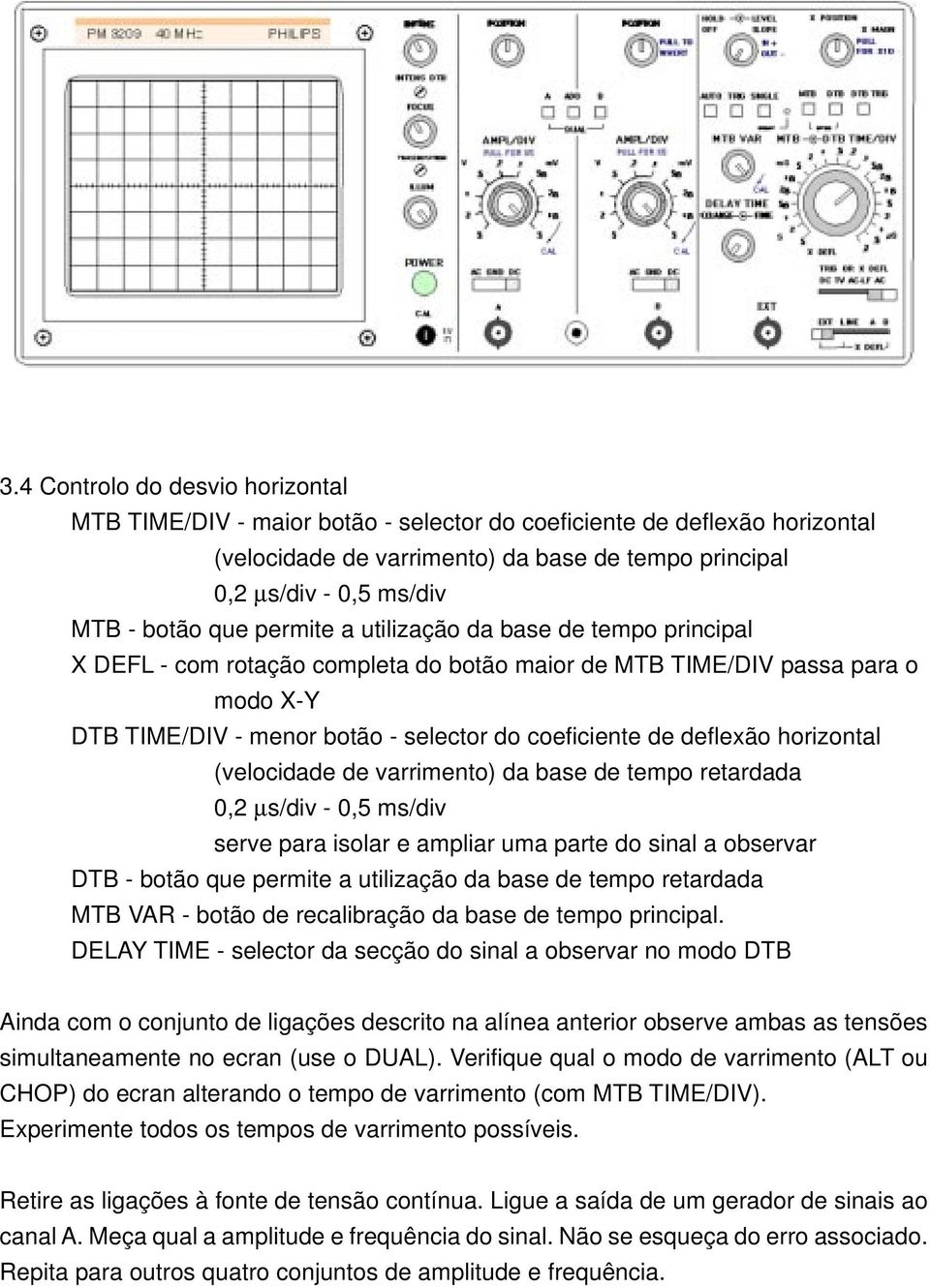 horizontal (velocidade de varrimento) da base de tempo retardada 0,2 µs/div - 0,5 ms/div serve para isolar e ampliar uma parte do sinal a observar DTB - botão que permite a utilização da base de