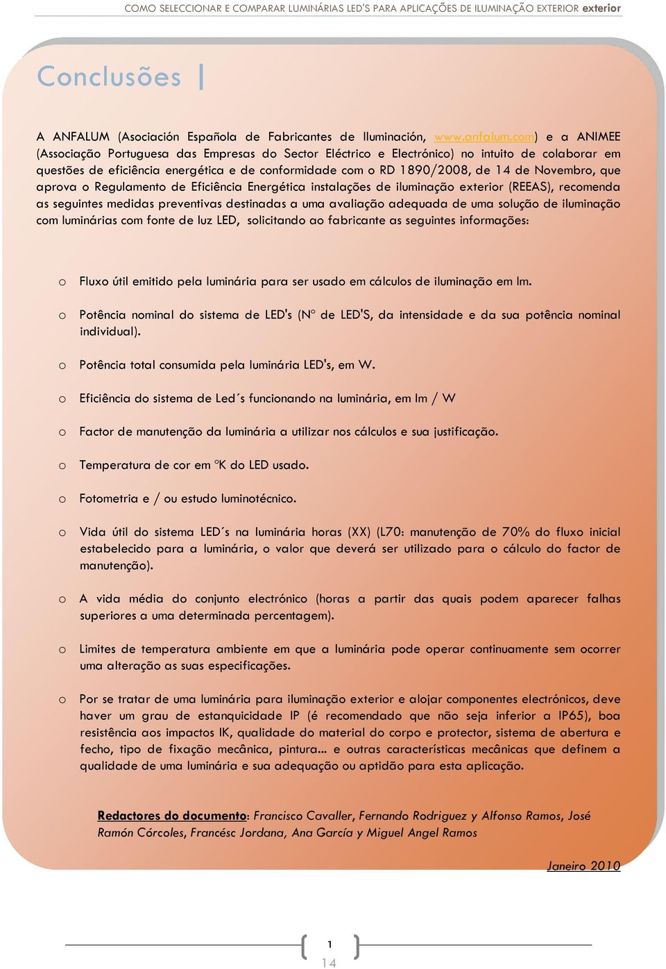 Novembro, que aprova o Regulamento de Eficiência Energética instalações de iluminação exterior (REEAS), recomenda as seguintes medidas preventivas destinadas a uma avaliação adequada de uma solução