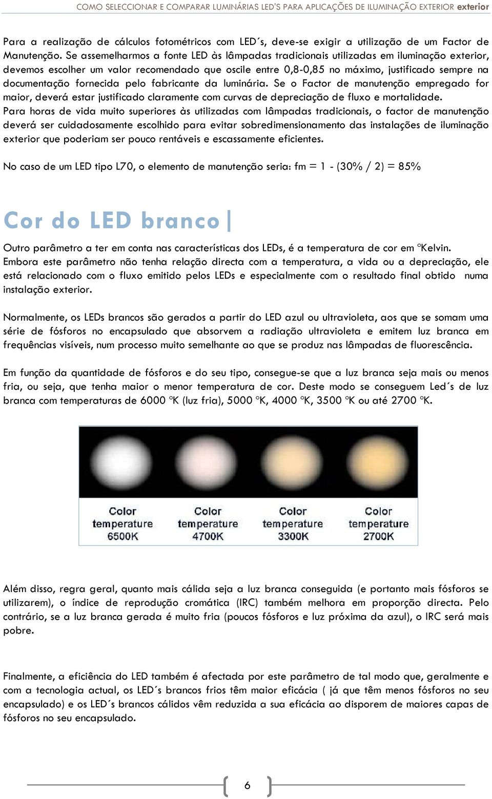 fornecida pelo fabricante da luminária. Se o Factor de manutenção empregado for maior, deverá estar justificado claramente com curvas de depreciação de fluxo e mortalidade.