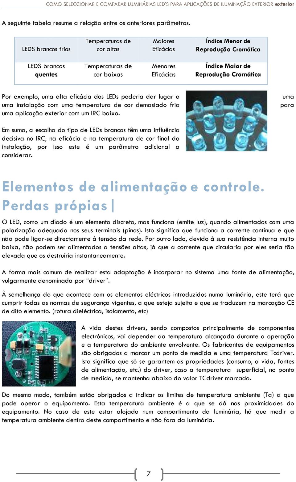 Cromática Por exemplo, uma alta eficácia dos LEDs poderia dar lugar a uma instalação com uma temperatura de cor demasiado fria uma aplicação exterior com um IRC baixo.