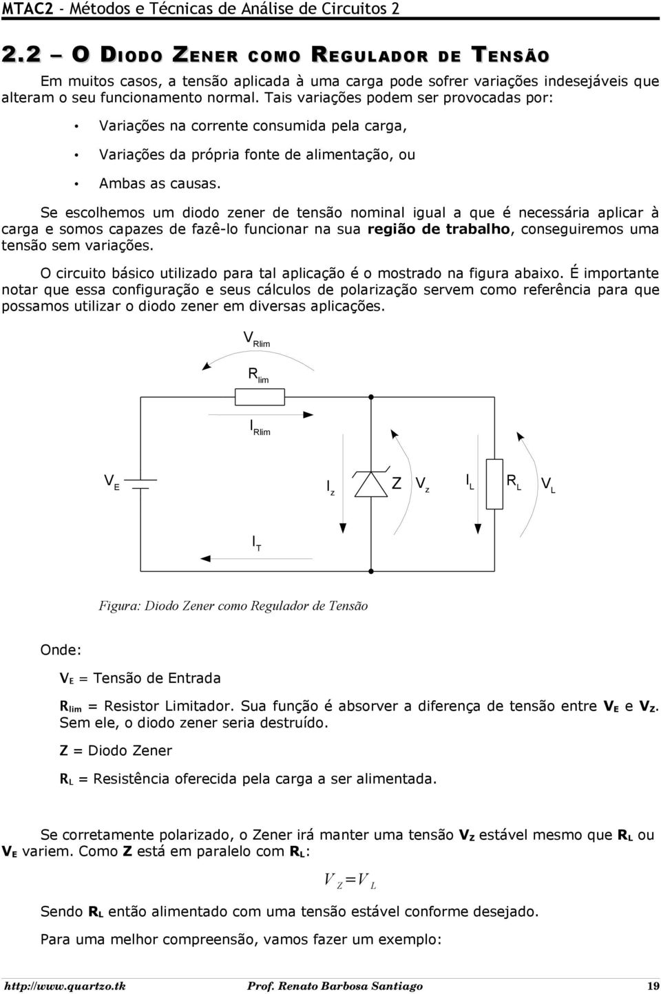 Se escolhemos um diodo zener de tensão nominal igual a que é necessária aplicar à carga e somos capazes de fazê-lo funcionar na sua região de trabalho, conseguiremos uma tensão sem variações.