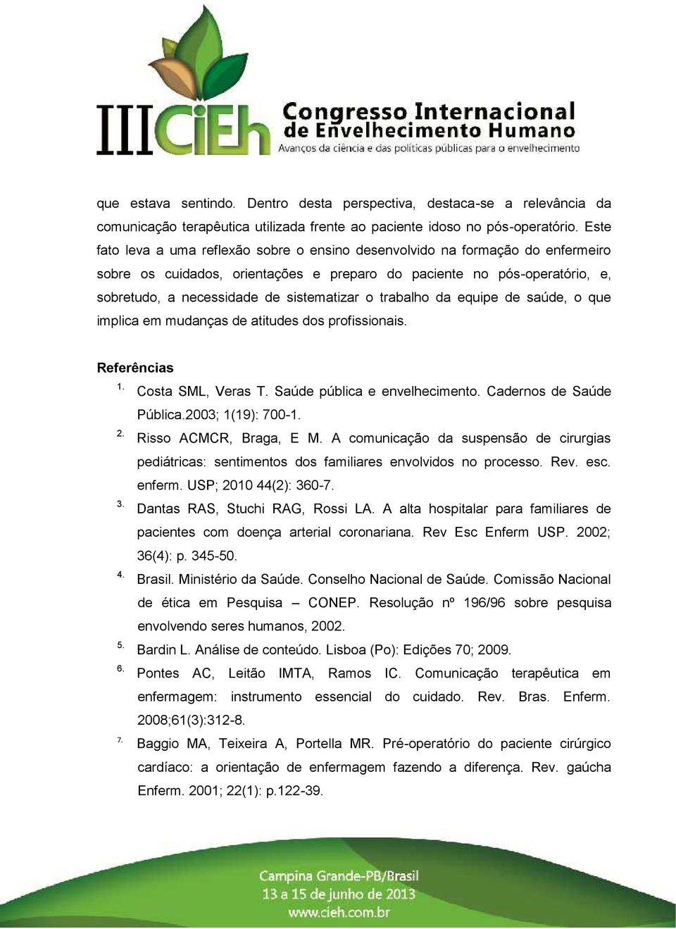 o trabalho da equipe de saúde, o que implica em mudanças de atitudes dos profissionais. Referências 1. 2. 3. 4. 5. 6. 7. Costa SML, Veras T. Saúde pública e envelhecimento. Cadernos de Saúde Pública.