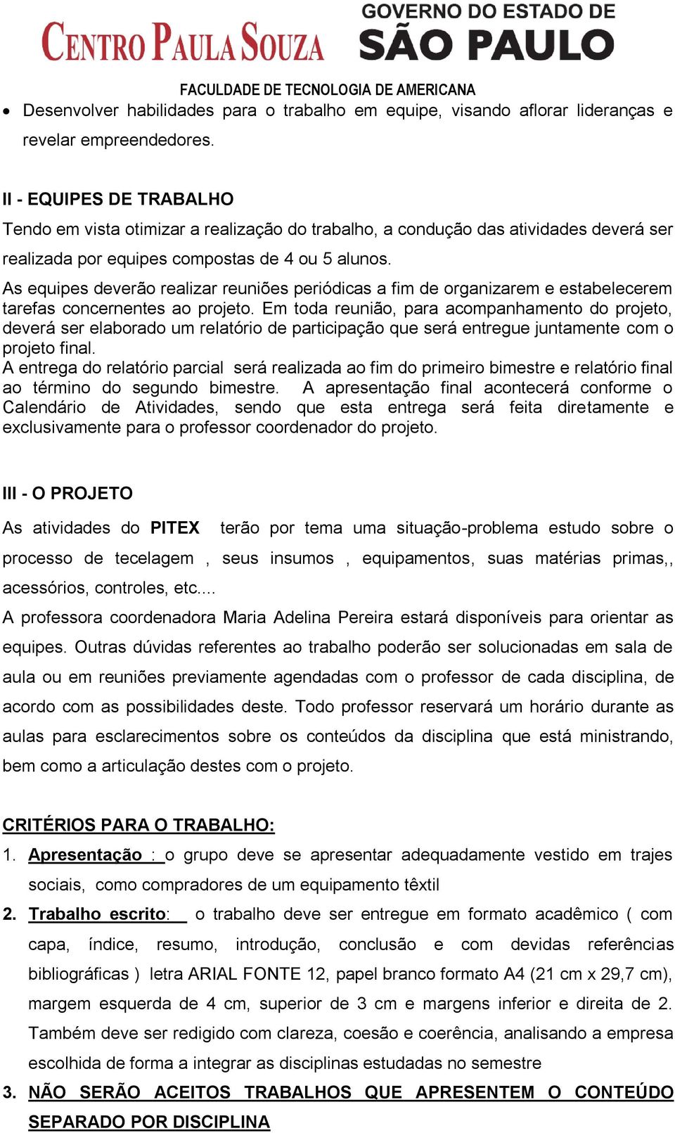 As equipes deverão realizar reuniões periódicas a fim de organizarem e estabelecerem tarefas concernentes ao projeto.