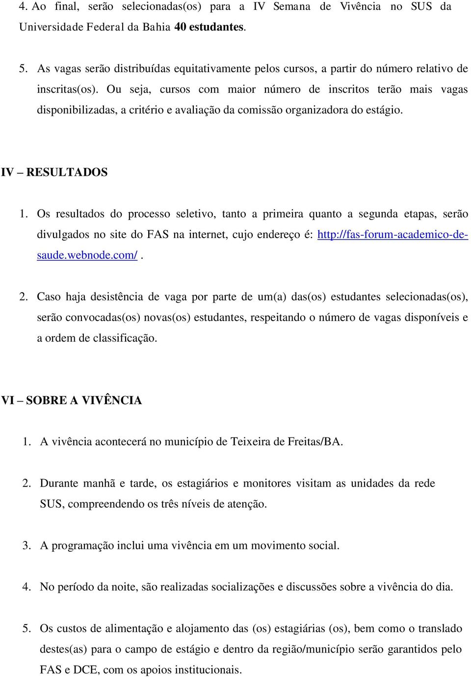 Ou seja, cursos com maior número de inscritos terão mais vagas disponibilizadas, a critério e avaliação da comissão organizadora do estágio. IV RESULTADOS 1.