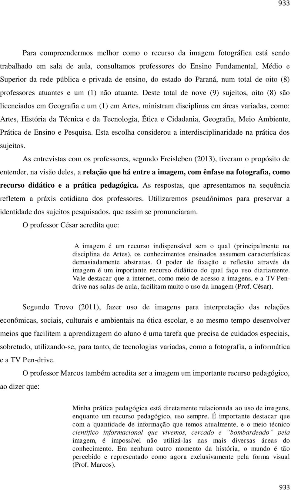 Deste total de nove (9) sujeitos, oito (8) são licenciados em Geografia e um (1) em Artes, ministram disciplinas em áreas variadas, como: Artes, História da Técnica e da Tecnologia, Ética e