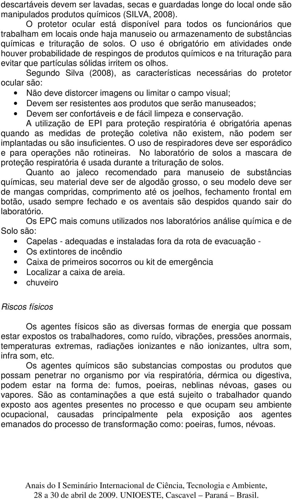 O uso é obrigatório em atividades onde houver probabilidade de respingos de produtos químicos e na trituração para evitar que partículas sólidas irritem os olhos.