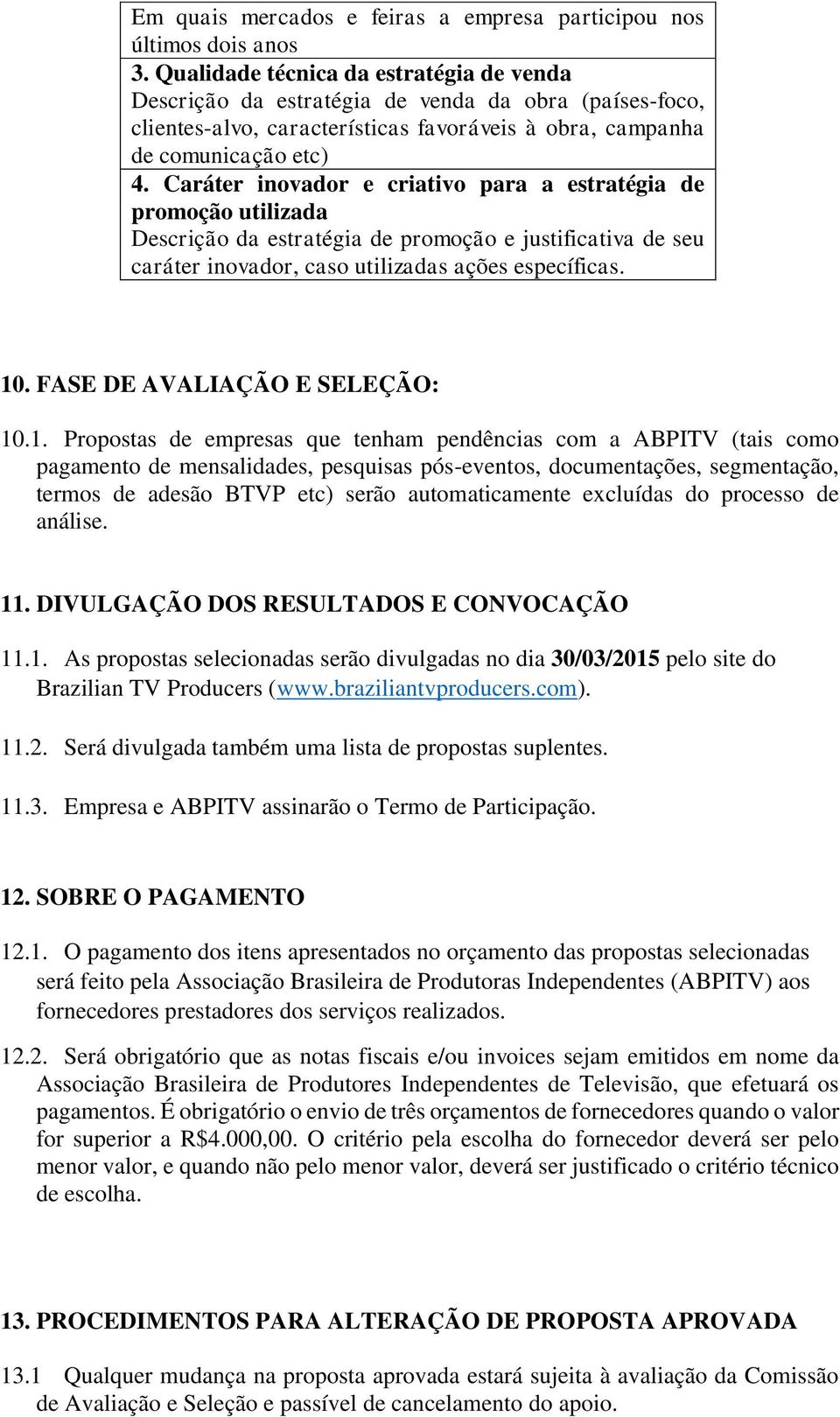 Caráter inovador e criativo para a estratégia de promoção utilizada Descrição da estratégia de promoção e justificativa de seu caráter inovador, caso utilizadas ações específicas. 10.