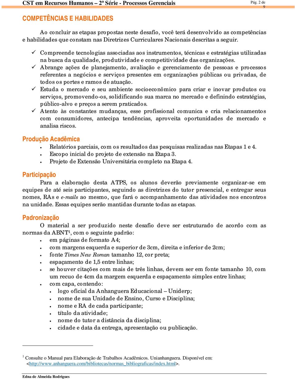 Abrange ações de planejamento, avaliação e gerenciamento de pessoas e processos referentes a negócios e serviços presentes em organizações públicas ou privadas, de todos os portes e ramos de atuação.