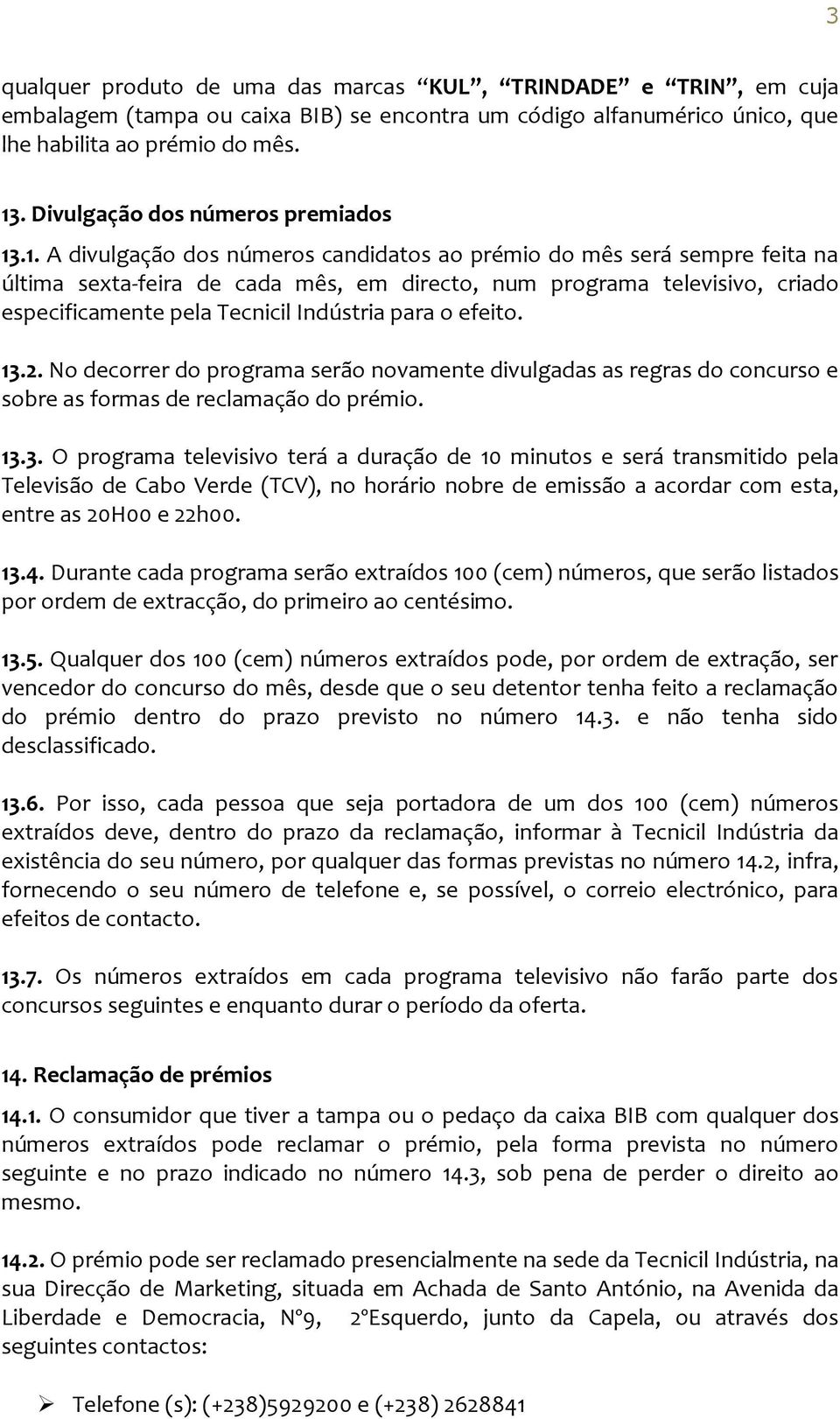 .1. A divulgação dos números candidatos ao prémio do mês será sempre feita na última sexta-feira de cada mês, em directo, num programa televisivo, criado especificamente pela Tecnicil Indústria para