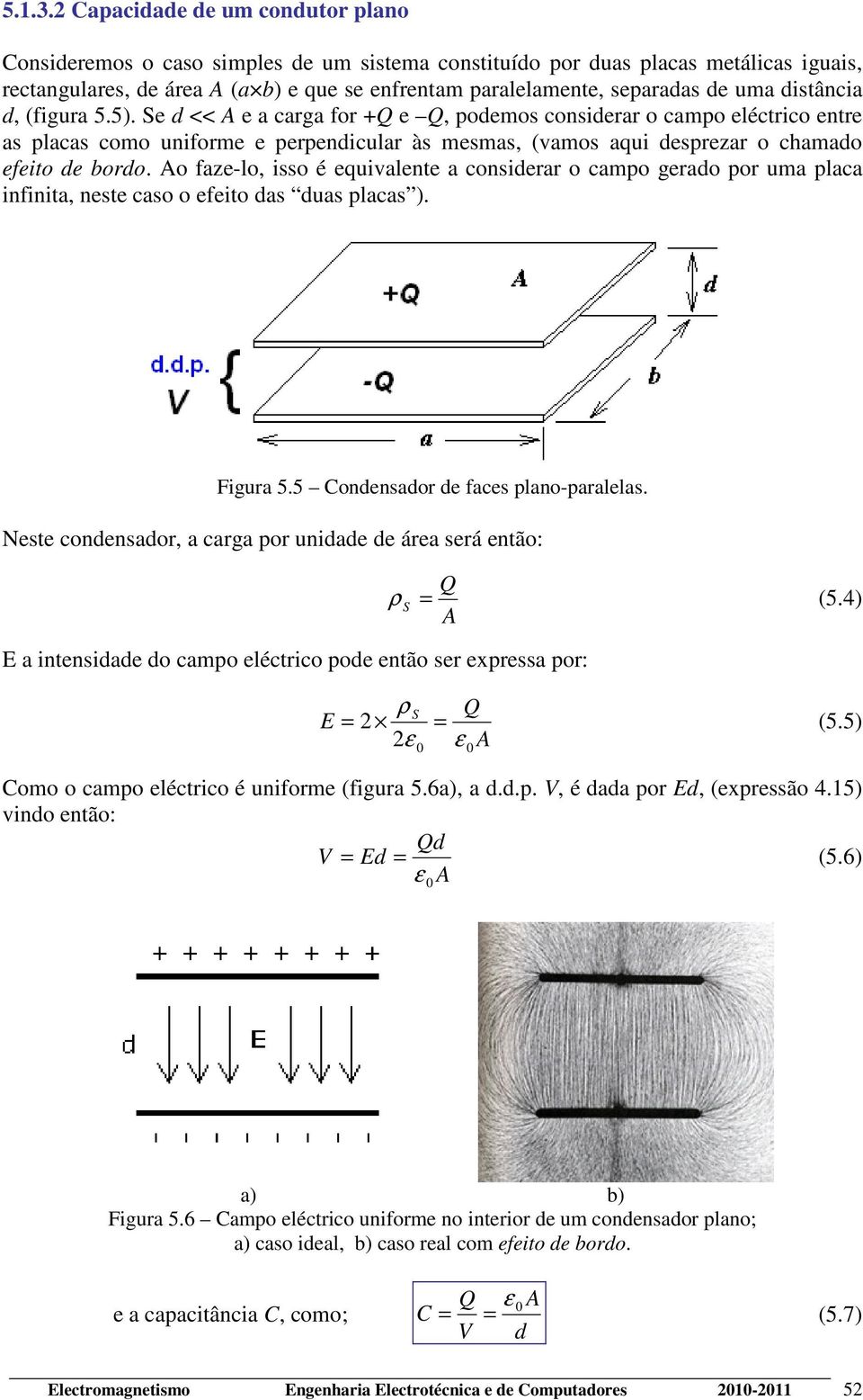 Se d << A e a carga for +Q e Q, podemos considerar o campo eléctrico entre as placas como uniforme e perpendicular às mesmas, (vamos aqui desprezar o chamado efeito de bordo.