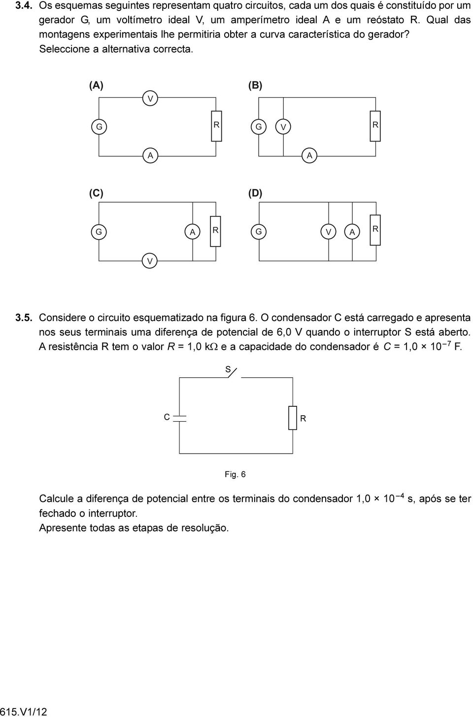 Considere o circuito esquematizado na figura 6. O condensador C está carregado e apresenta nos seus terminais uma diferença de potencial de 6,0 V quando o interruptor S está aberto.