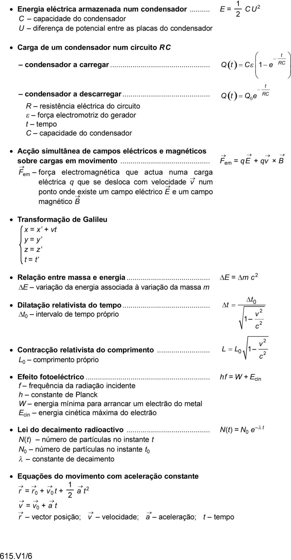 .. R resistência eléctrica do circuito ε força electromotriz do gerador t tempo C capacidade do condensador Acção simultânea de campos eléctricos e magnéticos sobre cargas em movimento.