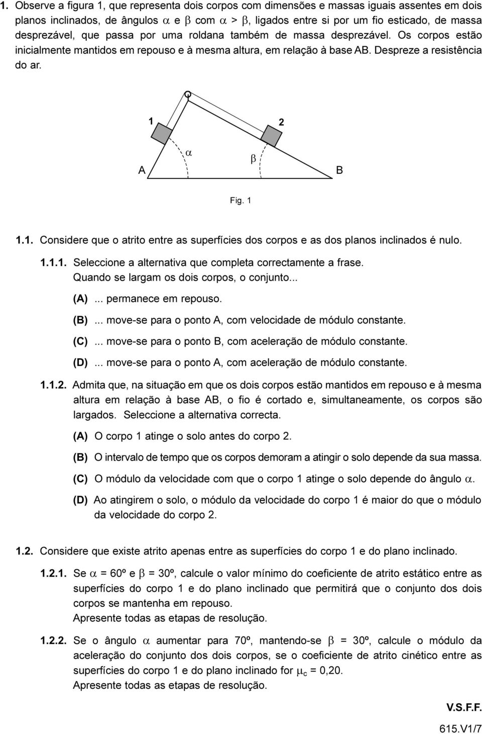 1 2 A α β B Fig. 1 1.1. Considere que o atrito entre as superfícies dos corpos e as dos planos inclinados é nulo. 1.1.1. Seleccione a alternativa que completa correctamente a frase.