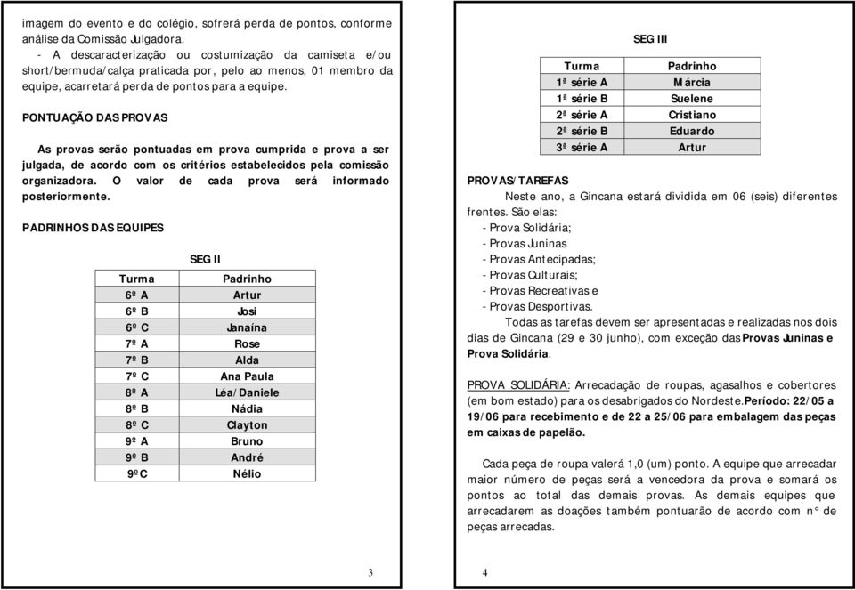 PONTUAÇÃO DAS PROVAS As provas serão pontuadas em prova cumprida e prova a ser julgada, de acordo com os critérios estabelecidos pela comissão organizadora.