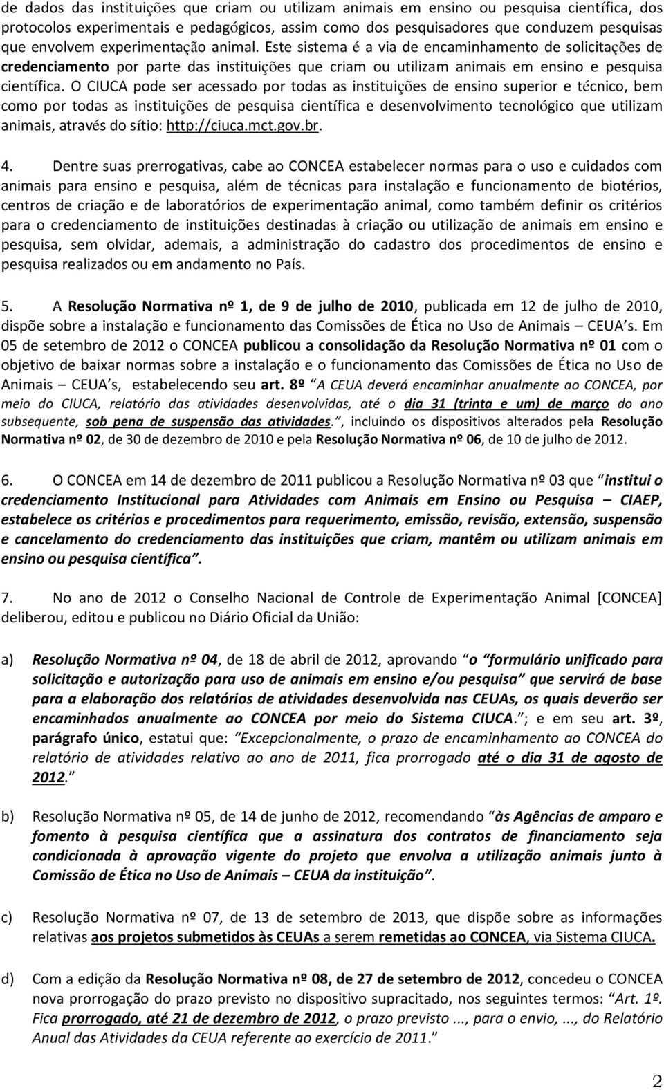 O CIUCA pode ser acessado por todas as instituições de ensino superior e técnico, bem como por todas as instituições de pesquisa científica e desenvolvimento tecnológico que utilizam animais, através