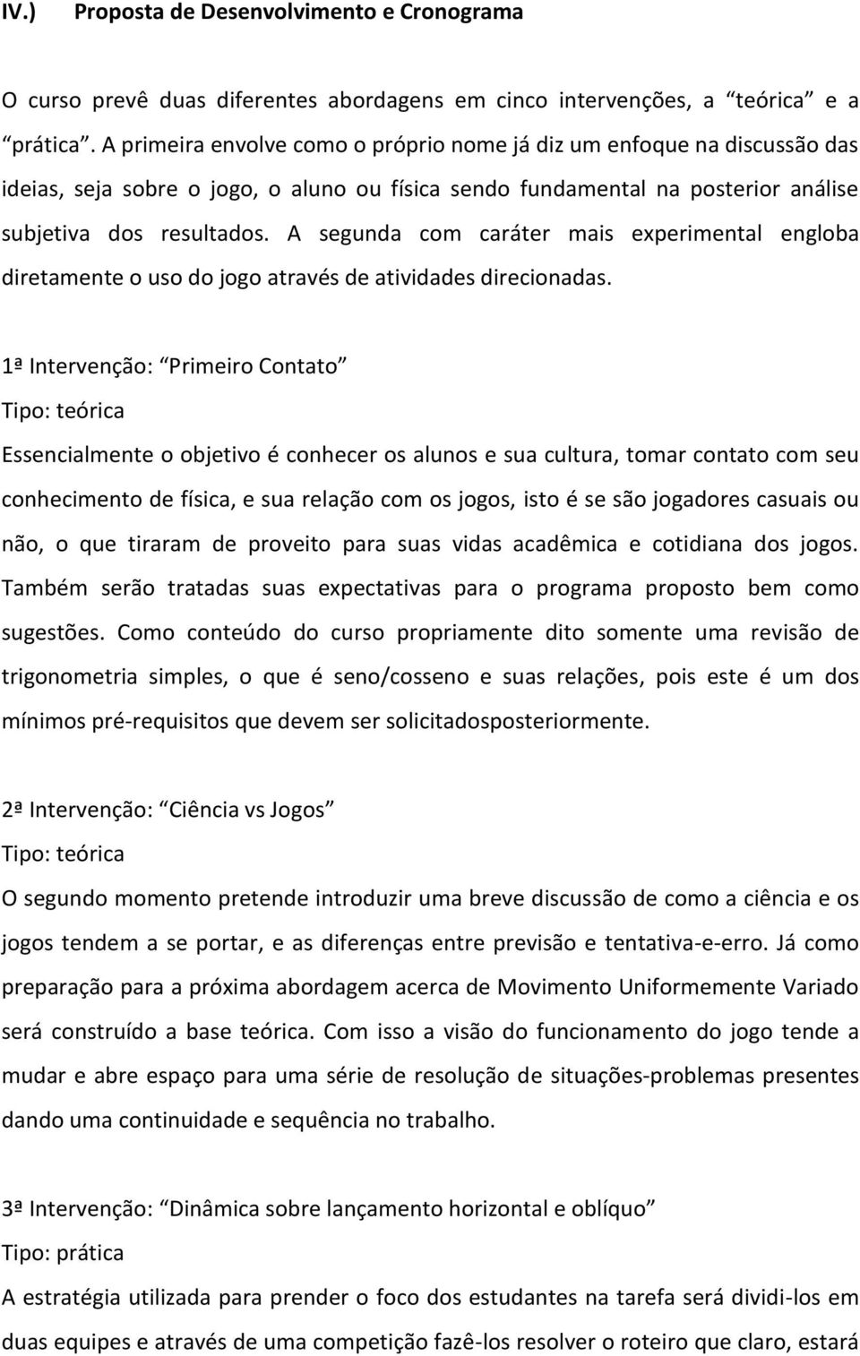 A segunda com caráter mais experimental engloba diretamente o uso do jogo através de atividades direcionadas.