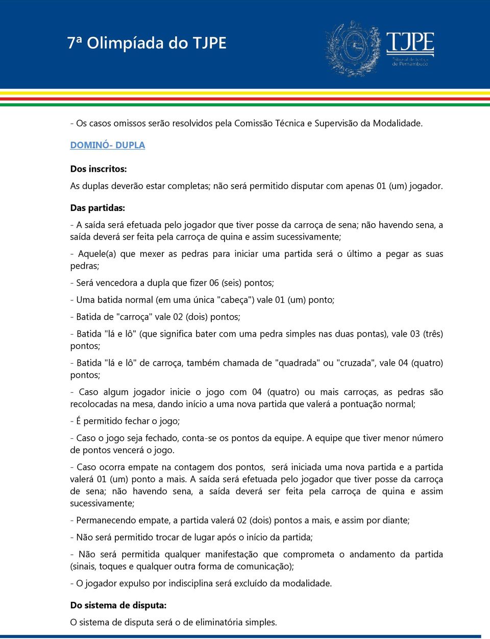 - A saída será efetuada pelo jogador que tiver posse da carroça de sena; não havendo sena, a saída deverá ser feita pela carroça de quina e assim sucessivamente; - Aquele(a) que mexer as pedras para