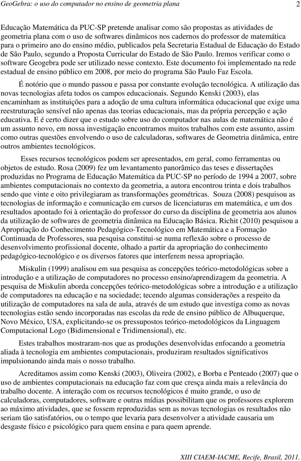 Iremos verificar como o software Geogebra pode ser utilizado nesse contexto. Este documento foi implementado na rede estadual de ensino público em 2008, por meio do programa São Paulo Faz Escola.