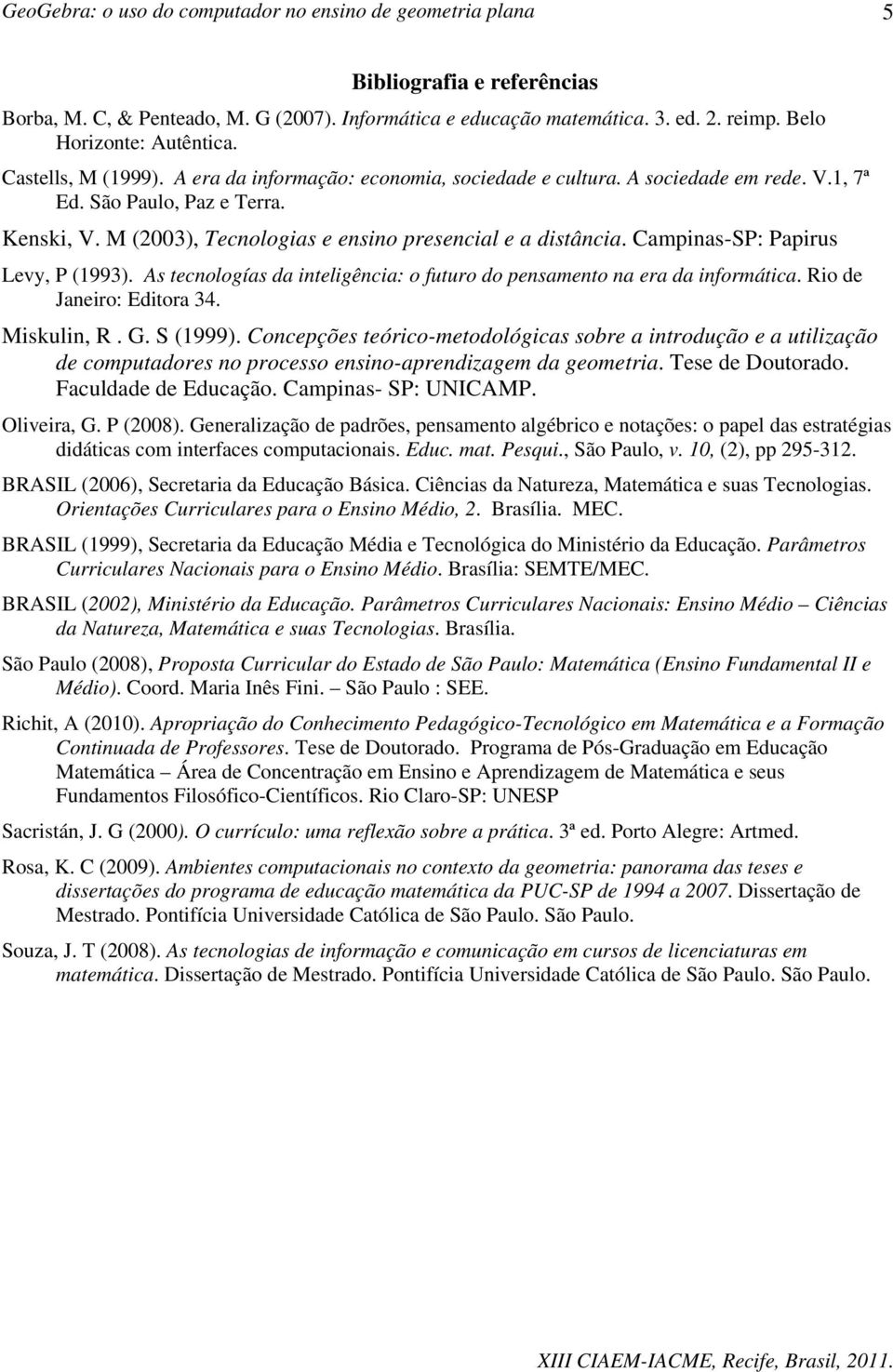 Campinas-SP: Papirus Levy, P (1993). As tecnologías da inteligência: o futuro do pensamento na era da informática. Rio de Janeiro: Editora 34. Miskulin, R. G. S (1999).