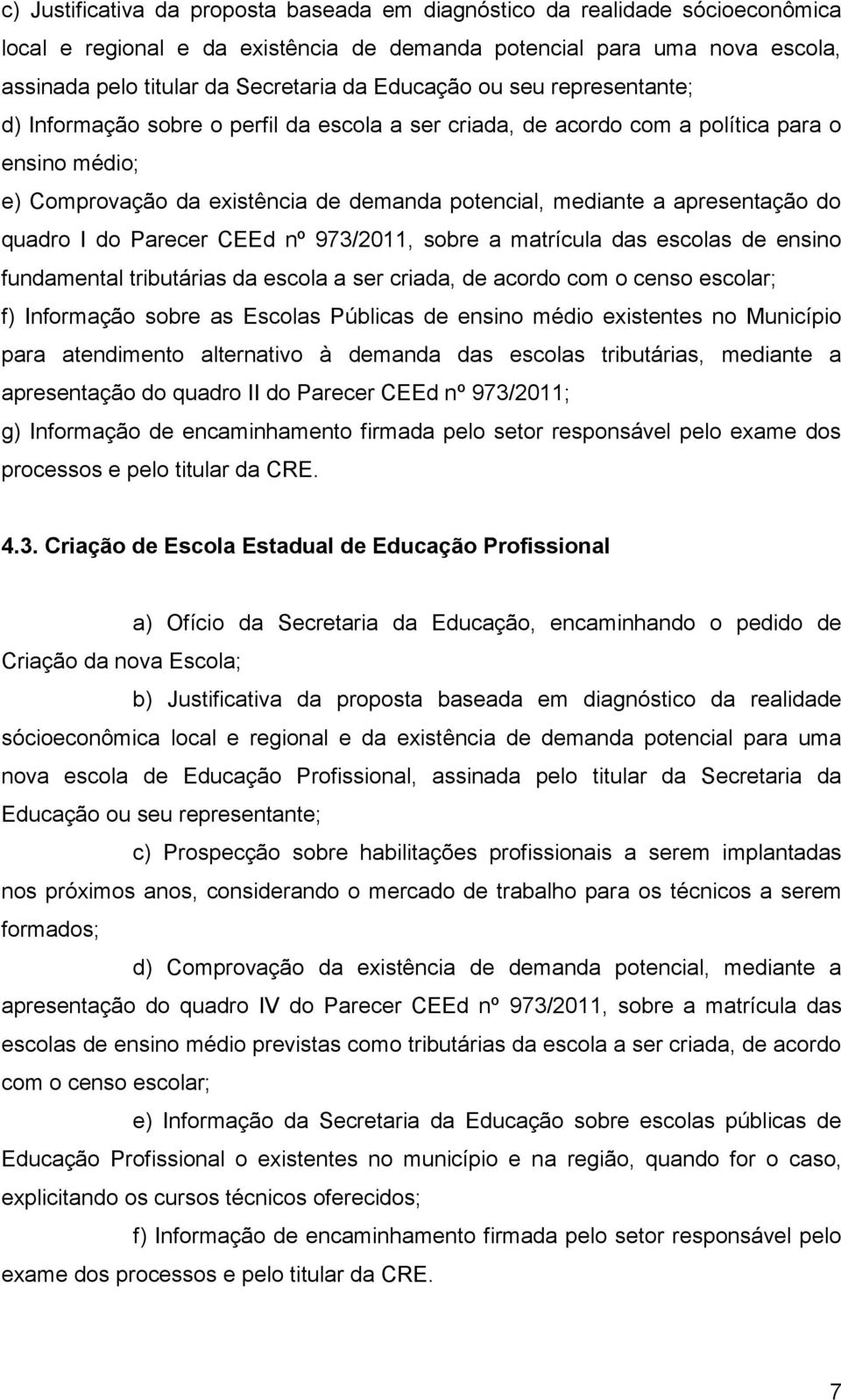 apresentação do quadro I do Parecer CEEd nº 973/2011, sobre a matrícula das escolas de ensino fundamental tributárias da escola a ser criada, de acordo com o censo escolar; f) Informação sobre as