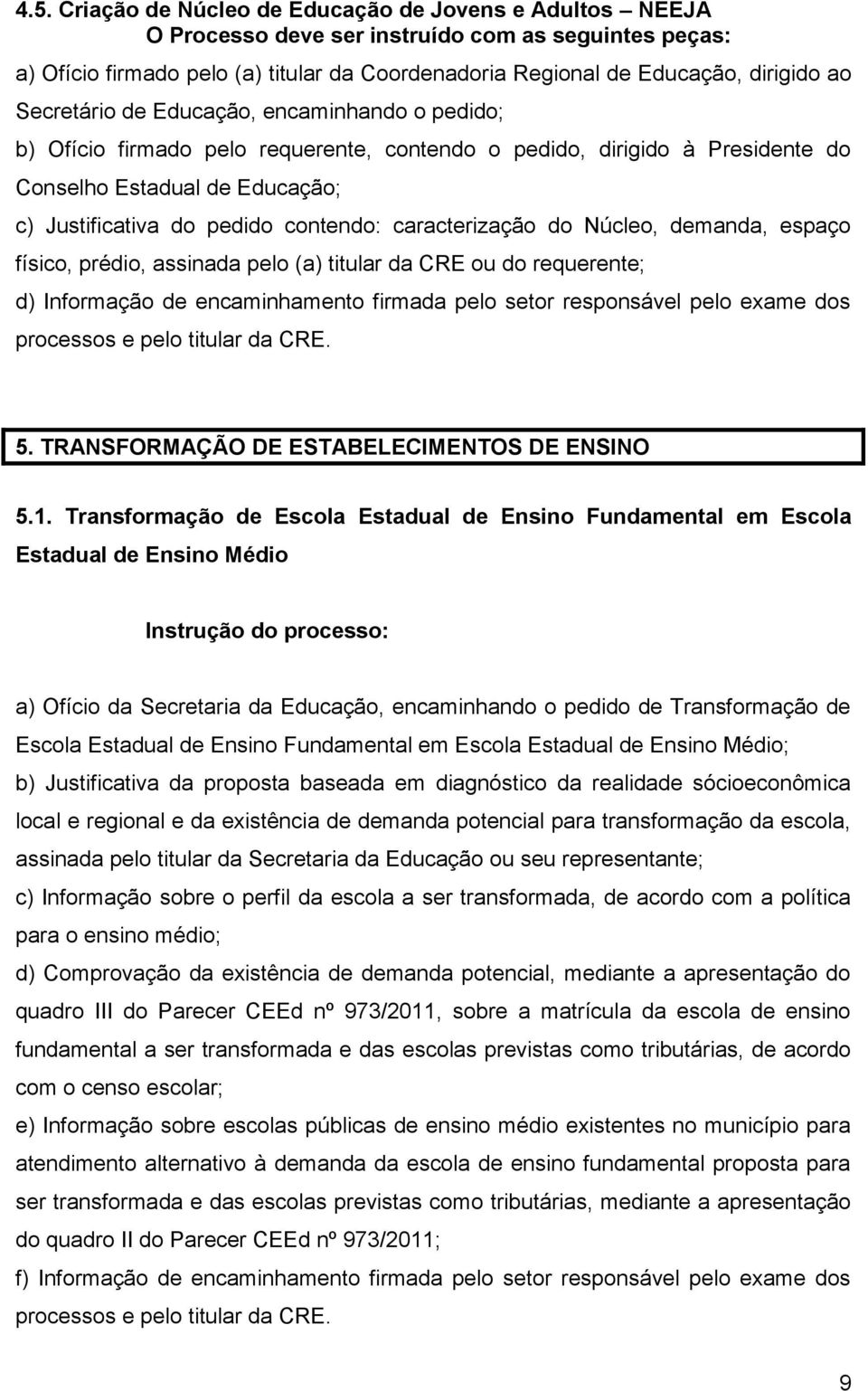 caracterização do Núcleo, demanda, espaço físico, prédio, assinada pelo (a) titular da CRE ou do requerente; d) Informação de encaminhamento firmada pelo setor responsável pelo exame dos processos e