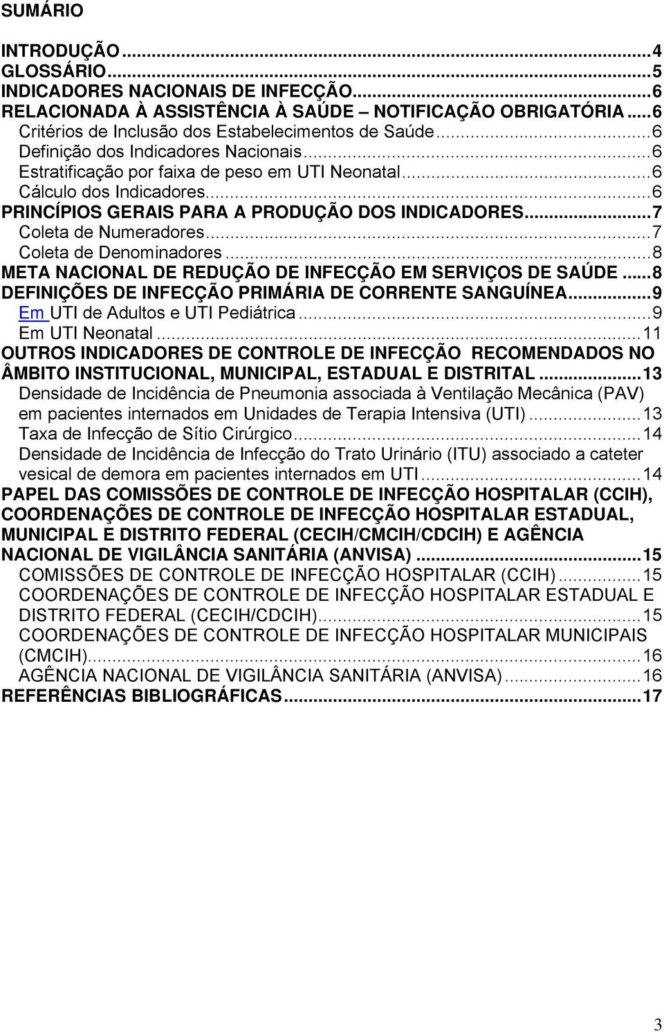 .. 7 Coleta de Numeradores... 7 Coleta de Denominadores... 8 META NACIONAL DE REDUÇÃO DE INFECÇÃO EM SERVIÇOS DE SAÚDE... 8 DEFINIÇÕES DE INFECÇÃO PRIMÁRIA DE CORRENTE SANGUÍNEA.